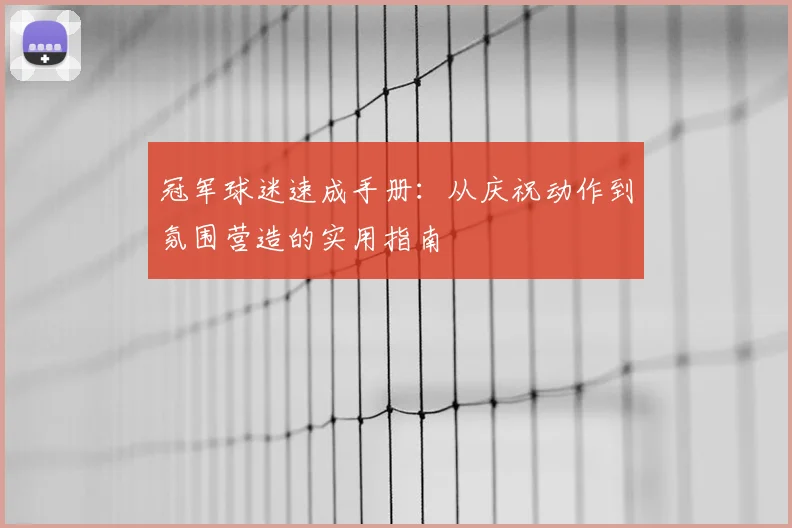 冠军球迷速成手册：从庆祝动作到氛围营造的实用指南