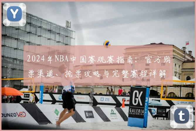 2024年NBA中国赛观赛指南：官方购票渠道、抢票攻略与完整赛程详解