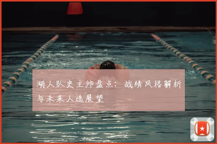 湖人队史主帅盘点：战绩风格解析与未来人选展望