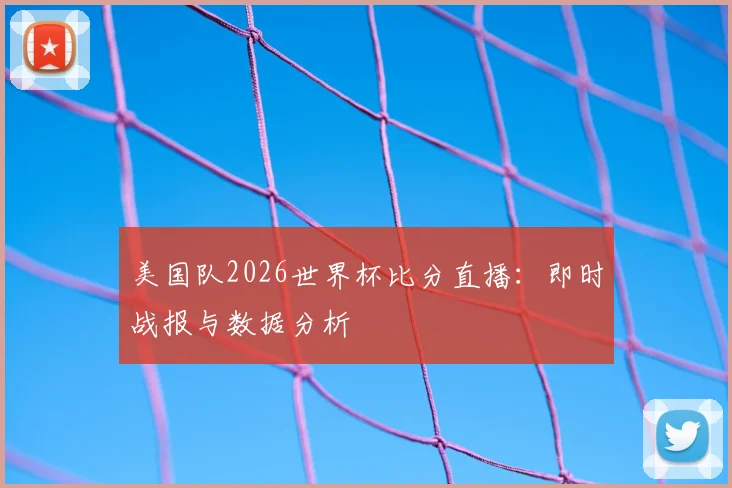 美国队2026世界杯比分直播：即时战报与数据分析
