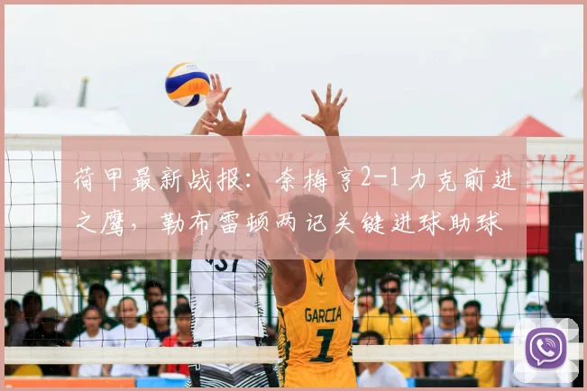荷甲最新战报：奈梅亨2-1力克前进之鹰，勒布雷顿两记关键进球助球队取胜，附比赛集锦与积分排名解读