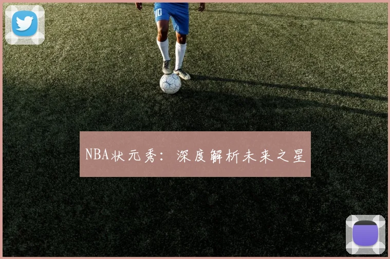 NBA状元秀：深度解析未来之星
