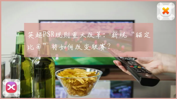 英超PSR规则重大改革：新规“锚定比率”将如何改变联赛？