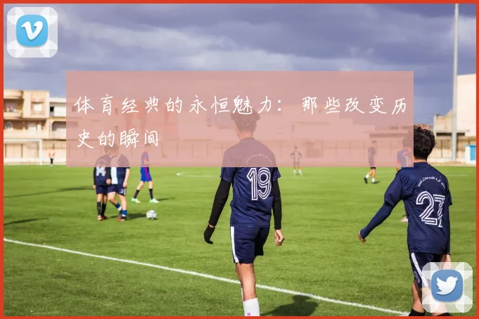 体育经典的永恒魅力：那些改变历史的瞬间